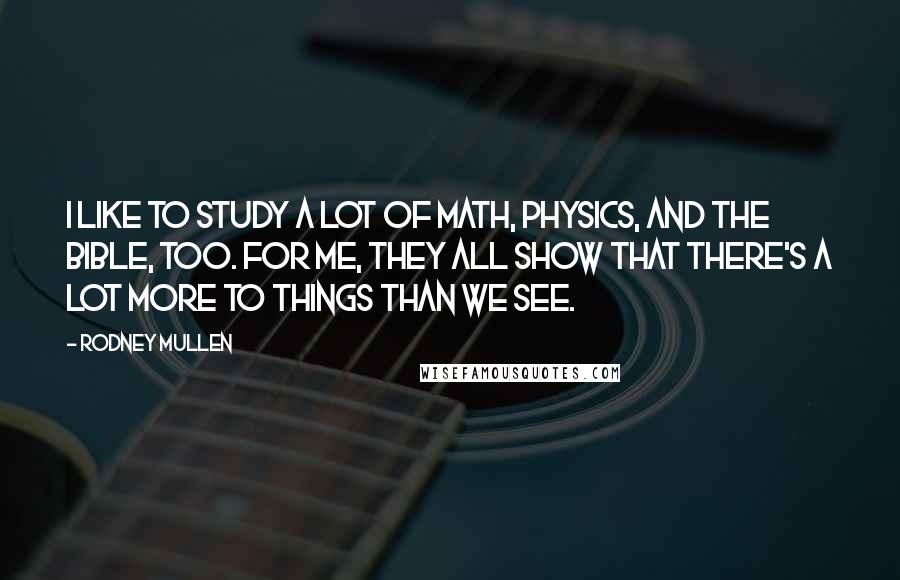 Rodney Mullen Quotes: I like to study a lot of math, physics, and the Bible, too. For me, they all show that there's a lot more to things than we see.