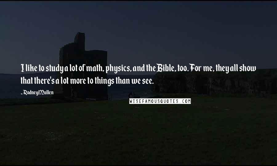 Rodney Mullen Quotes: I like to study a lot of math, physics, and the Bible, too. For me, they all show that there's a lot more to things than we see.