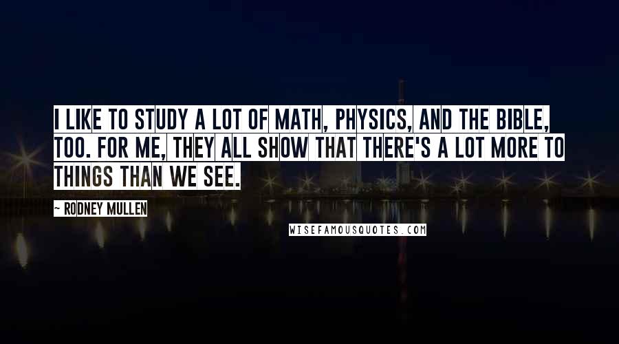 Rodney Mullen Quotes: I like to study a lot of math, physics, and the Bible, too. For me, they all show that there's a lot more to things than we see.