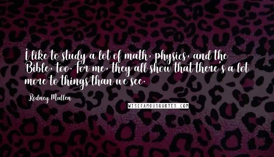 Rodney Mullen Quotes: I like to study a lot of math, physics, and the Bible, too. For me, they all show that there's a lot more to things than we see.