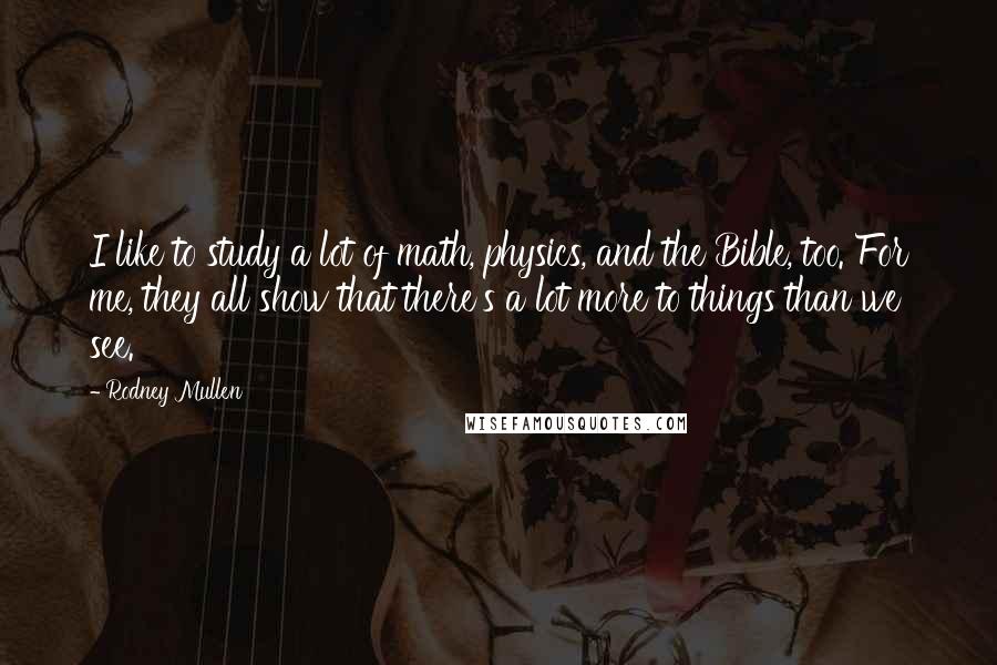 Rodney Mullen Quotes: I like to study a lot of math, physics, and the Bible, too. For me, they all show that there's a lot more to things than we see.