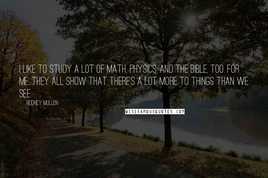 Rodney Mullen Quotes: I like to study a lot of math, physics, and the Bible, too. For me, they all show that there's a lot more to things than we see.