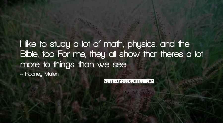 Rodney Mullen Quotes: I like to study a lot of math, physics, and the Bible, too. For me, they all show that there's a lot more to things than we see.