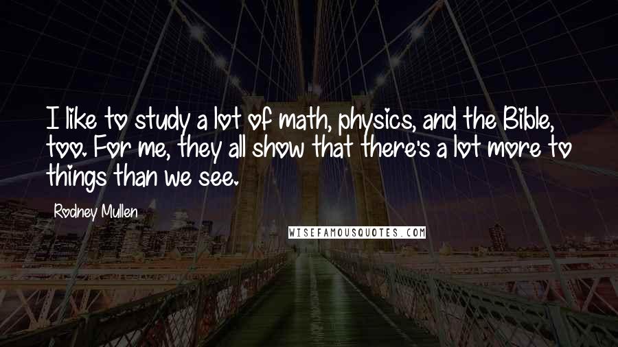 Rodney Mullen Quotes: I like to study a lot of math, physics, and the Bible, too. For me, they all show that there's a lot more to things than we see.