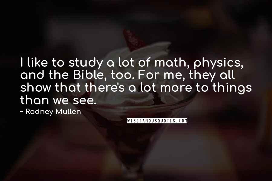 Rodney Mullen Quotes: I like to study a lot of math, physics, and the Bible, too. For me, they all show that there's a lot more to things than we see.