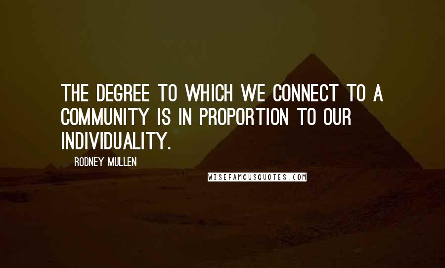 Rodney Mullen Quotes: The degree to which we connect to a community is in proportion to our individuality.