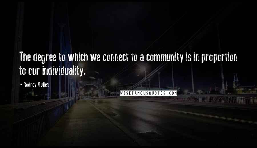 Rodney Mullen Quotes: The degree to which we connect to a community is in proportion to our individuality.