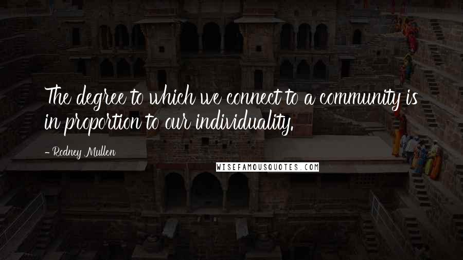 Rodney Mullen Quotes: The degree to which we connect to a community is in proportion to our individuality.