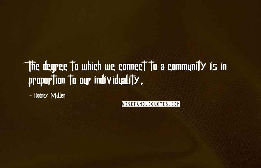 Rodney Mullen Quotes: The degree to which we connect to a community is in proportion to our individuality.