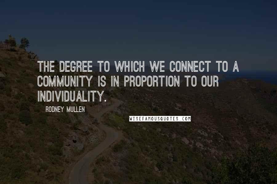 Rodney Mullen Quotes: The degree to which we connect to a community is in proportion to our individuality.