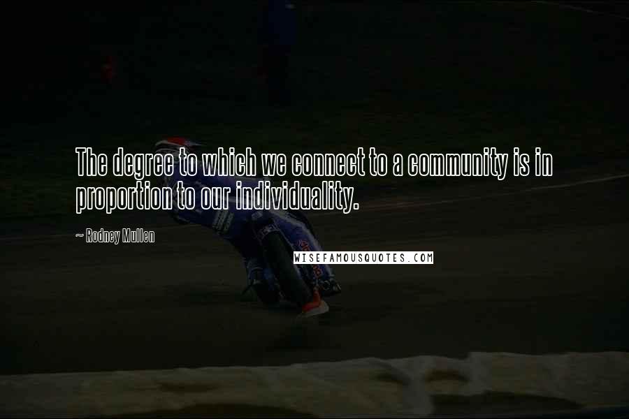 Rodney Mullen Quotes: The degree to which we connect to a community is in proportion to our individuality.