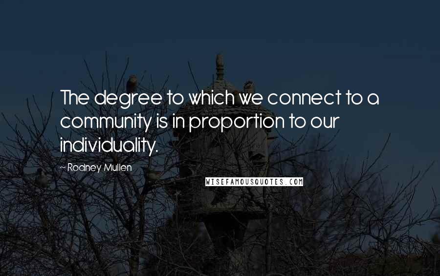 Rodney Mullen Quotes: The degree to which we connect to a community is in proportion to our individuality.