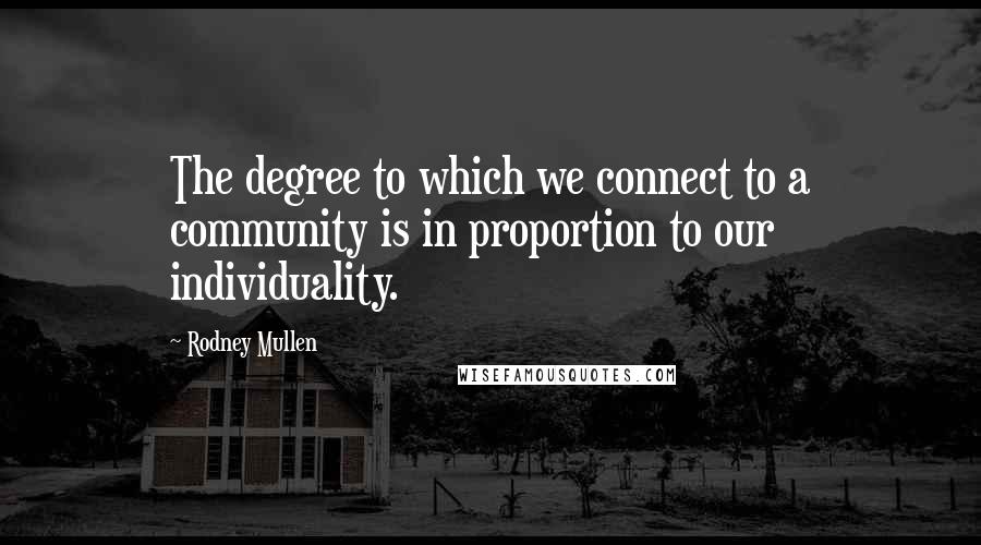 Rodney Mullen Quotes: The degree to which we connect to a community is in proportion to our individuality.