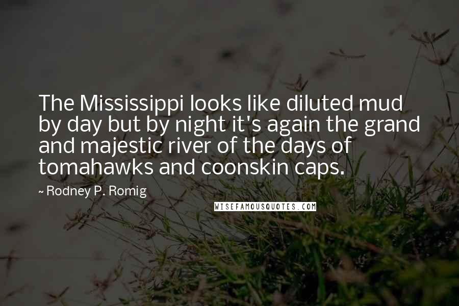 Rodney P. Romig Quotes: The Mississippi looks like diluted mud by day but by night it's again the grand and majestic river of the days of tomahawks and coonskin caps.