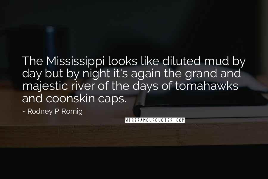 Rodney P. Romig Quotes: The Mississippi looks like diluted mud by day but by night it's again the grand and majestic river of the days of tomahawks and coonskin caps.