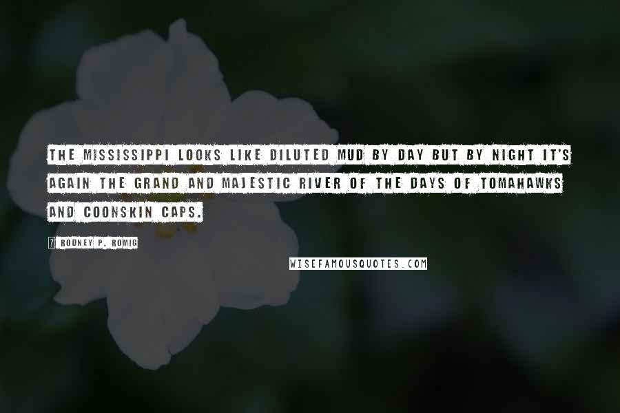 Rodney P. Romig Quotes: The Mississippi looks like diluted mud by day but by night it's again the grand and majestic river of the days of tomahawks and coonskin caps.