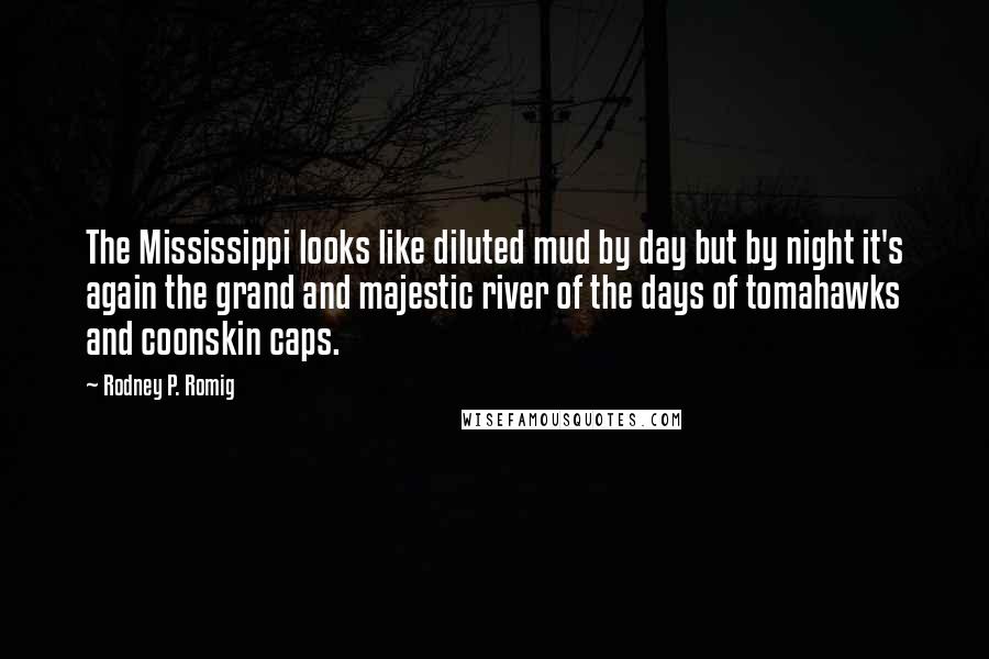 Rodney P. Romig Quotes: The Mississippi looks like diluted mud by day but by night it's again the grand and majestic river of the days of tomahawks and coonskin caps.