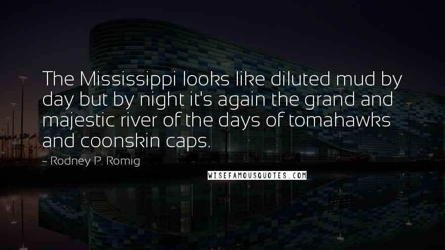 Rodney P. Romig Quotes: The Mississippi looks like diluted mud by day but by night it's again the grand and majestic river of the days of tomahawks and coonskin caps.