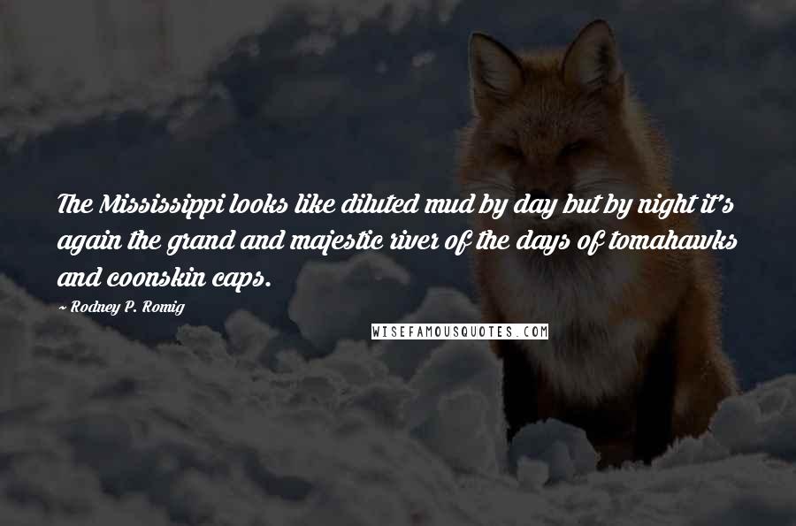 Rodney P. Romig Quotes: The Mississippi looks like diluted mud by day but by night it's again the grand and majestic river of the days of tomahawks and coonskin caps.