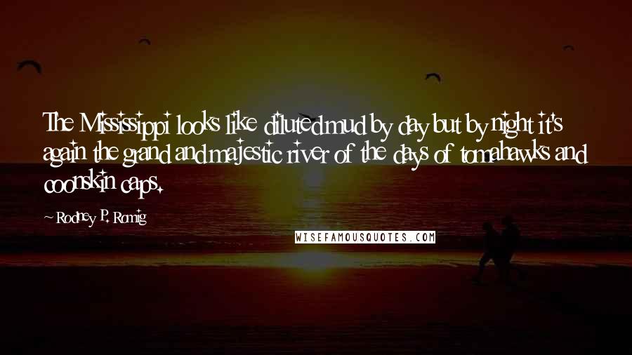 Rodney P. Romig Quotes: The Mississippi looks like diluted mud by day but by night it's again the grand and majestic river of the days of tomahawks and coonskin caps.