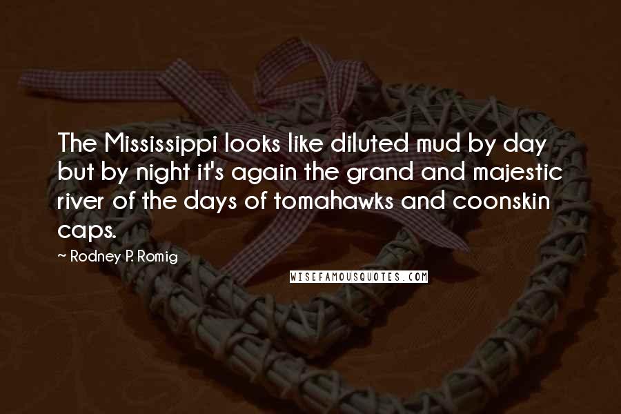 Rodney P. Romig Quotes: The Mississippi looks like diluted mud by day but by night it's again the grand and majestic river of the days of tomahawks and coonskin caps.