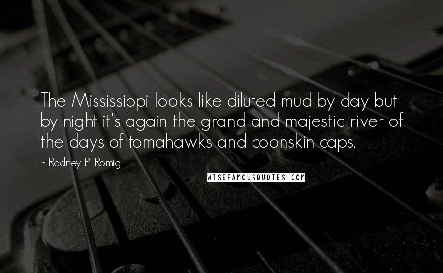 Rodney P. Romig Quotes: The Mississippi looks like diluted mud by day but by night it's again the grand and majestic river of the days of tomahawks and coonskin caps.