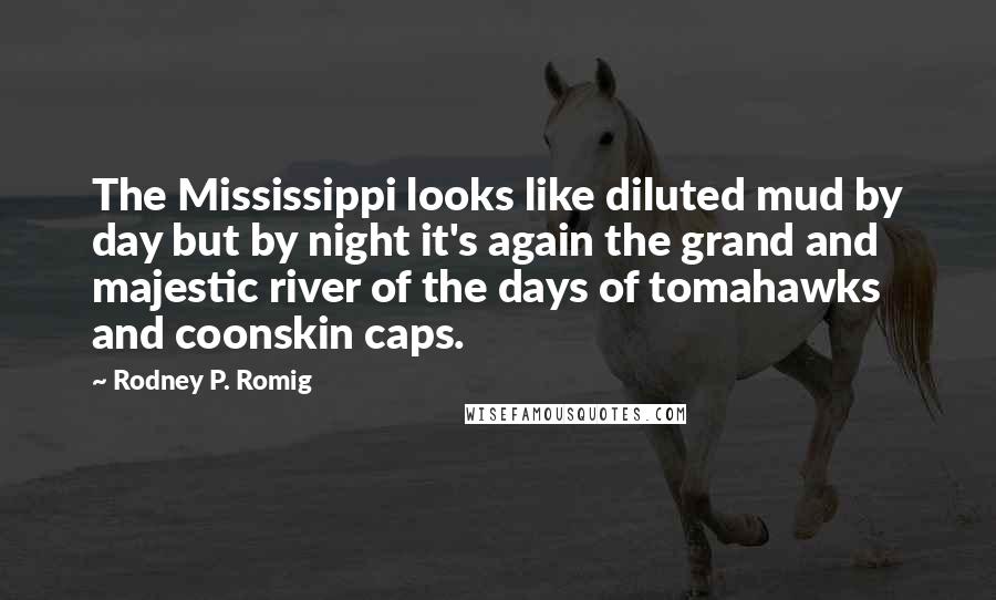 Rodney P. Romig Quotes: The Mississippi looks like diluted mud by day but by night it's again the grand and majestic river of the days of tomahawks and coonskin caps.