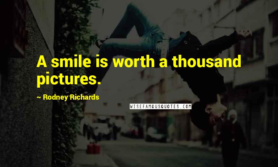 Rodney Richards Quotes: A smile is worth a thousand pictures.