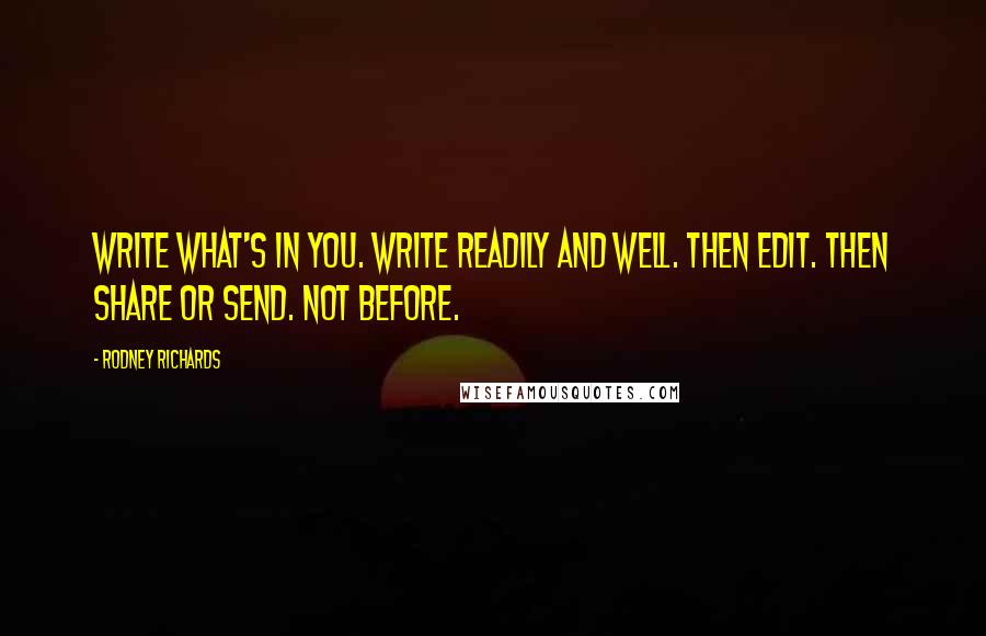 Rodney Richards Quotes: Write what's in you. Write readily and well. Then edit. Then share or send. Not before.