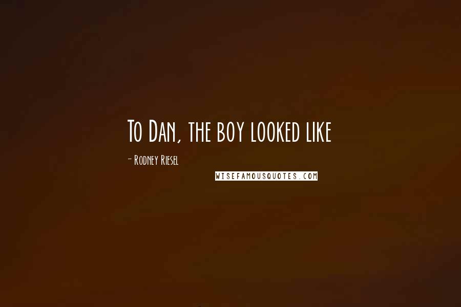 Rodney Riesel Quotes: To Dan, the boy looked like