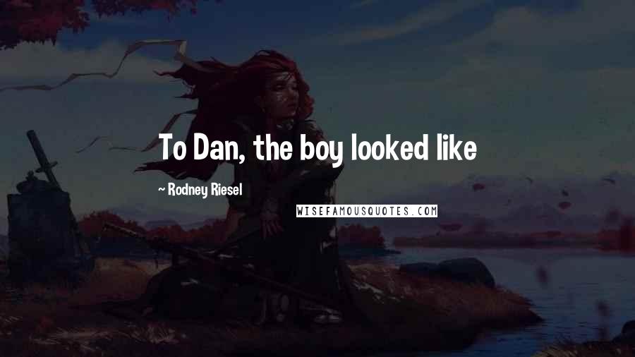 Rodney Riesel Quotes: To Dan, the boy looked like