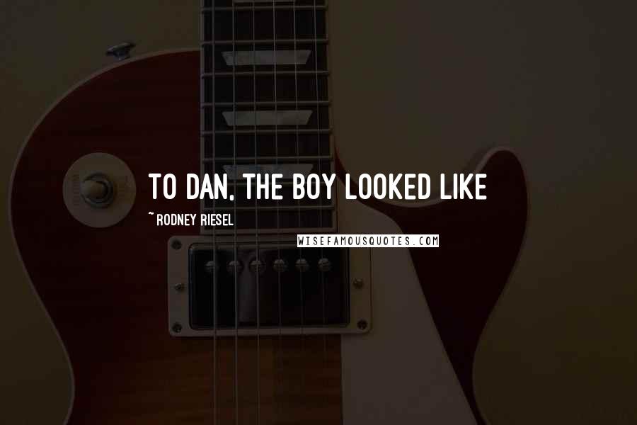 Rodney Riesel Quotes: To Dan, the boy looked like