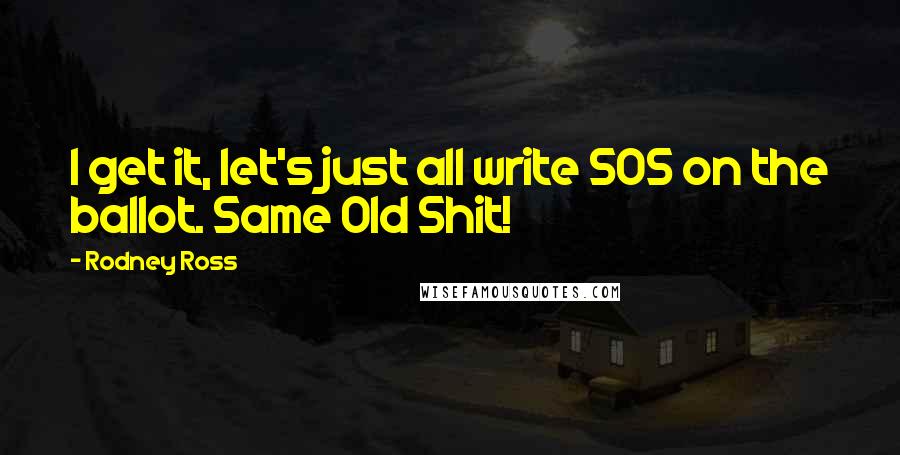 Rodney Ross Quotes: I get it, let's just all write SOS on the ballot. Same Old Shit!