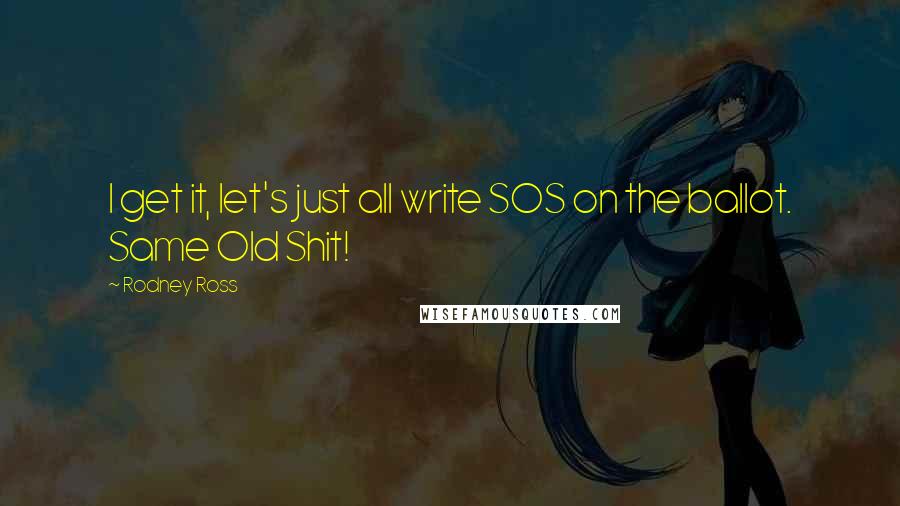 Rodney Ross Quotes: I get it, let's just all write SOS on the ballot. Same Old Shit!