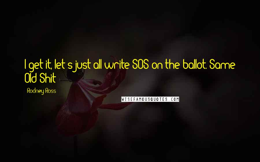 Rodney Ross Quotes: I get it, let's just all write SOS on the ballot. Same Old Shit!