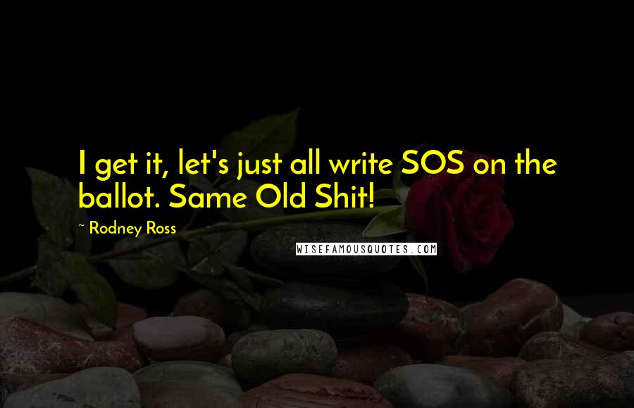 Rodney Ross Quotes: I get it, let's just all write SOS on the ballot. Same Old Shit!