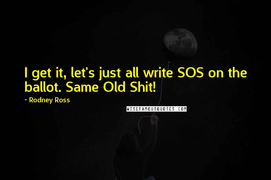 Rodney Ross Quotes: I get it, let's just all write SOS on the ballot. Same Old Shit!