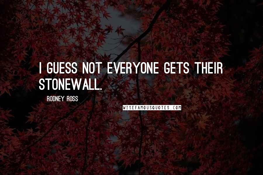 Rodney Ross Quotes: I guess not everyone gets their Stonewall.