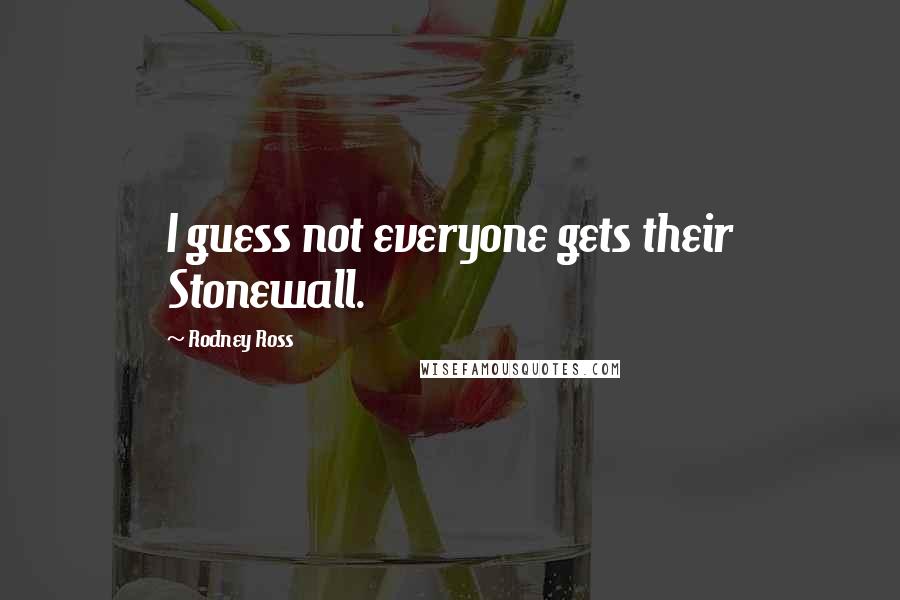 Rodney Ross Quotes: I guess not everyone gets their Stonewall.