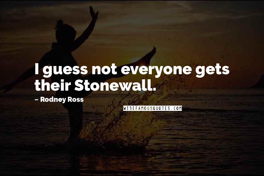 Rodney Ross Quotes: I guess not everyone gets their Stonewall.