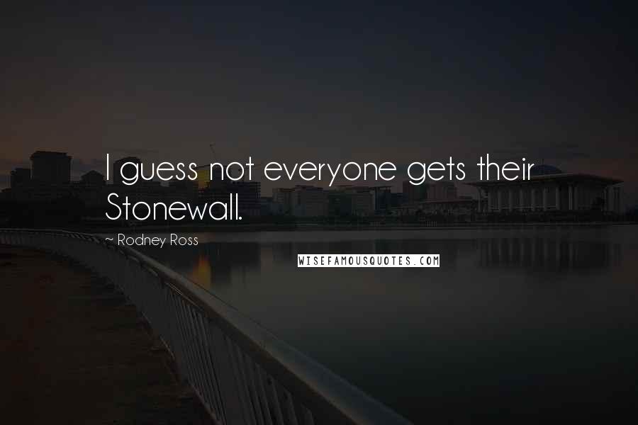 Rodney Ross Quotes: I guess not everyone gets their Stonewall.