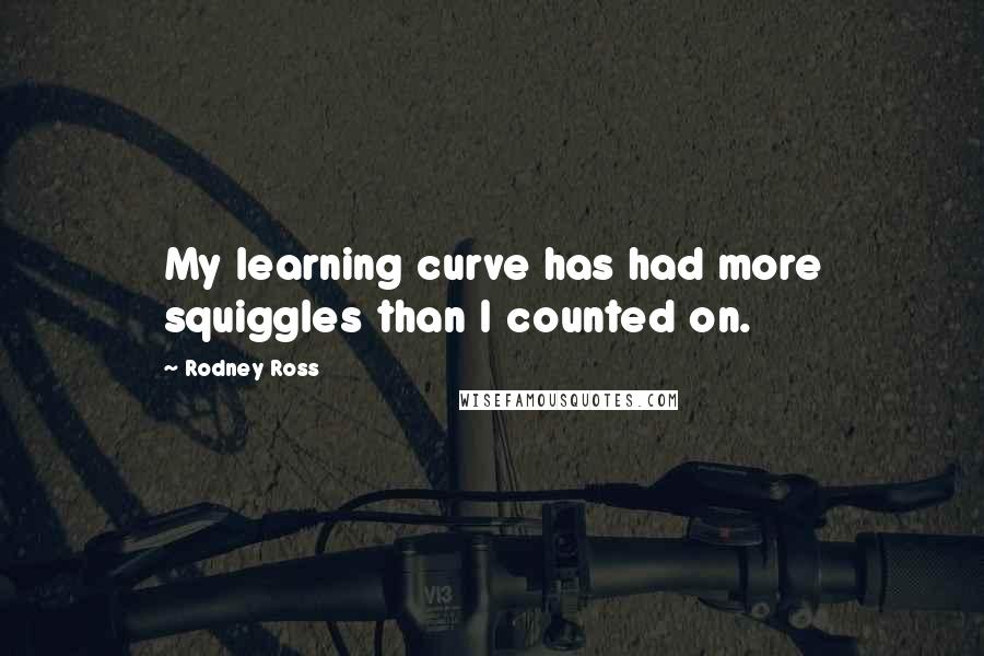 Rodney Ross Quotes: My learning curve has had more squiggles than I counted on.
