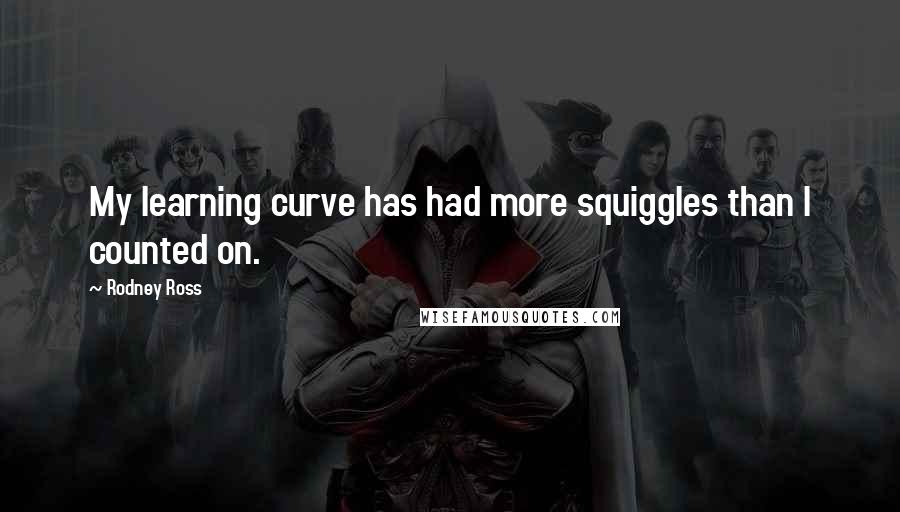 Rodney Ross Quotes: My learning curve has had more squiggles than I counted on.