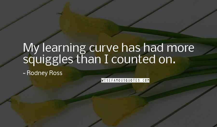 Rodney Ross Quotes: My learning curve has had more squiggles than I counted on.