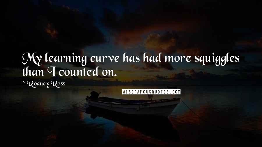 Rodney Ross Quotes: My learning curve has had more squiggles than I counted on.