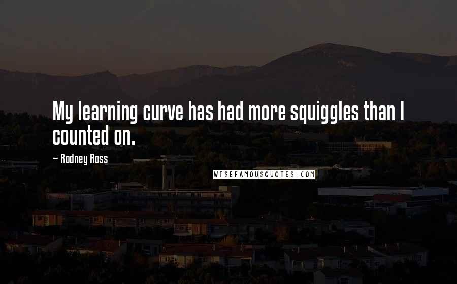 Rodney Ross Quotes: My learning curve has had more squiggles than I counted on.