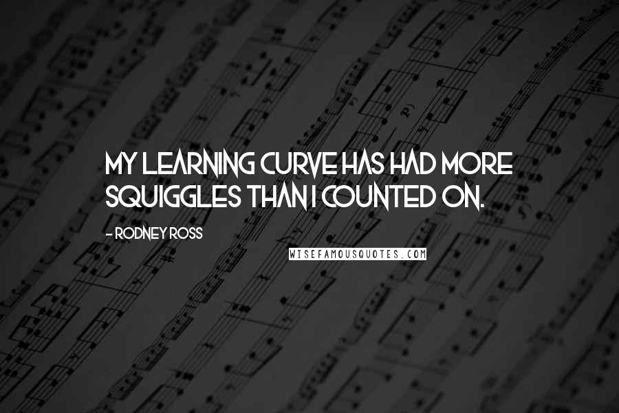 Rodney Ross Quotes: My learning curve has had more squiggles than I counted on.