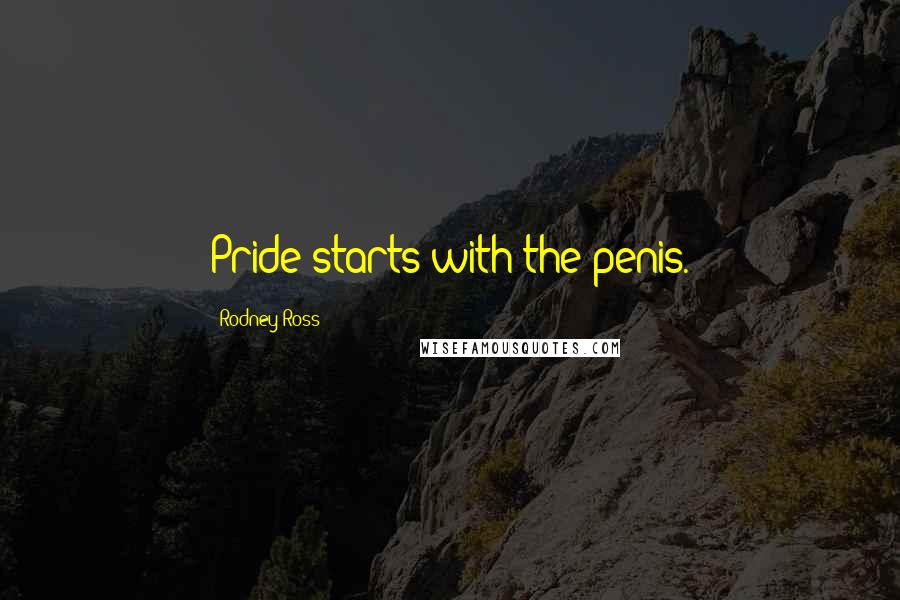 Rodney Ross Quotes: Pride starts with the penis.