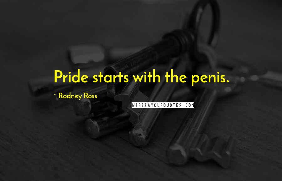 Rodney Ross Quotes: Pride starts with the penis.