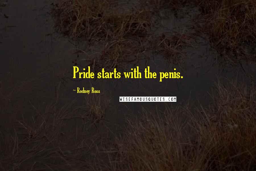 Rodney Ross Quotes: Pride starts with the penis.